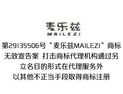 第29135506号“麦乐兹MAILEZI”商标无效宣告案 打击商标代理机构通过另立名目的形式在代理服务外 以其他不正当手段取得商标注册